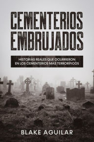 Title: Cementerios Embrujados: Historias Reales que Ocurrieron en los Cementerios más Terroríficos, Author: Blake Aguilar