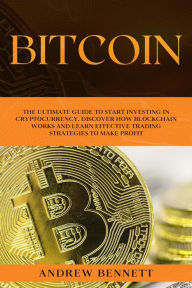 Title: Bitcoin: The Ultimate Guide to Start Investing in Cryptocurrency. Discover How Blockchain Works and Learn Effective Trading Strategies to Make Profit, Author: Andrew Bennett