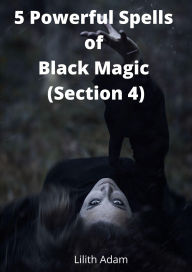 Title: 5 Powerful Spells of Black Magic (Section 4), Author: Lilith Adam