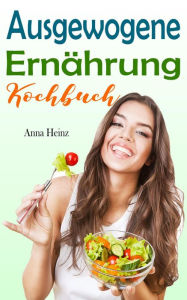 Title: Ausgewogene Ernährung Kochbuch, Author: Anna Heinz