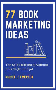 Title: 77 Book Marketing Ideas for Self-Published Authors on a Tight Budget, Author: Michelle Emerson