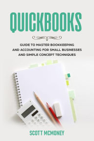 Title: Quickbooks: Guide to Master Bookkeeping and Accounting for Small Businesses and Simple Concept Techniques, Author: Scott McMoney