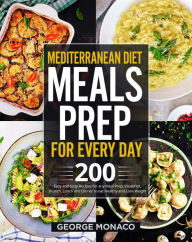Title: Mediterranean Diet Meals Prep for Every Day: 200 Easy and tasty Recipes for any Meals Prep; Breakfast, Brunch, Lunch and Dinner to eat Healthy and Lose Weight, Author: George Monaco