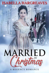 Title: Married by Christmas: A Regency Romance (Yuletide Travelers' Series, #3), Author: Isabella Hargreaves