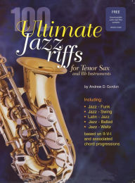 Title: 100 Ultimate Jazz Riffs For Tenor Sax and Bb Instruments, Author: Andrew D. Gordon