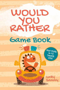 Title: Would You Rather Game Book For Kids 6-12 Years Old: Crazy Jokes and Creative Scenarios for Young Travelers, Author: Lucky Sammy
