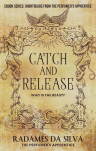 Title: Catch and Release: Who is the Beast? (Short Reads from the Perfumer's Apprentice, #2), Author: Radamés da Silva