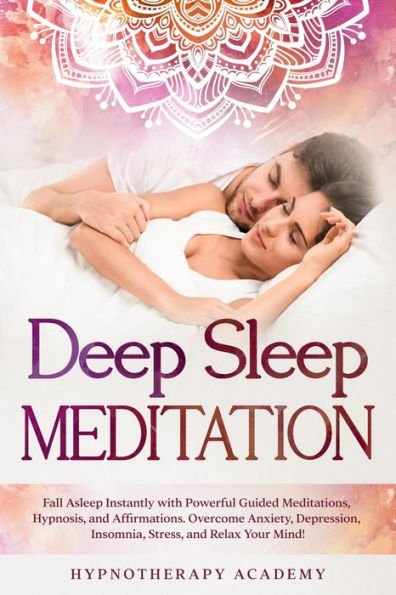 Deep Sleep Meditation: Fall Asleep Instantly with Powerful Guided Meditations, Hypnosis, and Affirmations. Overcome Anxiety, Depression, Insomnia, Stress, and Relax Your Mind! (Hypnosis and Meditation, #2)