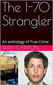 Title: The I-70 Strangler An Anthology of True Crime, Author: Ruth Canton
