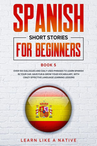 Spanish Short Stories for Beginners Book 5: Over 100 Dialogues and Daily Used Phrases to Learn Spanish in Your Car. Have Fun & Grow Your Vocabulary, with Crazy Effective Language Learning Lessons (Spanish for Adults, #5)