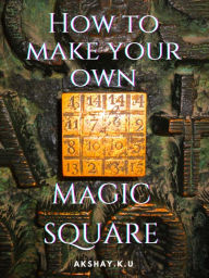 Title: How To Create Your Own Magic Square, Author: AKSHAY K U