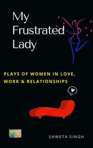 Title: My Frustrated Lady (Plays of Women in Love, Work And Relationships), Author: Shweta Singh