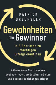 Title: Gewohnheiten der Gewinner: In 3 Schritten zu mächtigen Erfolgs-Routinen. Mühelos mehr Sport machen, gesünder leben, produktiver arbeiten und bessere Beziehungen pflegen, Author: Patrick Drechsler