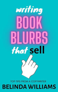 Title: Writing Book Blurbs That Sell: Top Tips From A Copywriter, Author: Belinda Williams