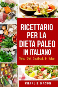 Title: Ricettario per la Dieta Paleo In Italiano/Paleo Diet Cookbook In Italian: Una Guida Rapida alle Deliziose Ricette Paleo (Italian Edition), Author: Charlie Mason