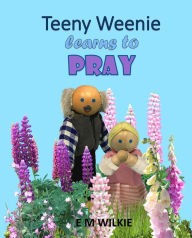 Title: Teeny Weenie Learns to Pray (The Weenies of the Wood Adventures), Author: E M Wilkie