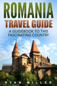 Title: Romania Travel Guide: A Guidebook to this Fascinating Country, Author: Ryan Miller