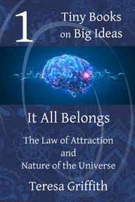 Title: It All Belongs - The Law of Attraction and Nature of the Universe (Tiny Books on Big Ideas, #1), Author: Teresa Griffith