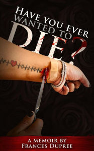 Title: Have You Ever Wanted to Die, Author: Frances Dupree
