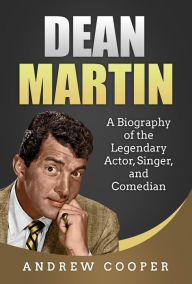 Title: Dean Martin: A Biography of the Legendary Actor, Singer, and Comedian, Author: Andrew Cooper