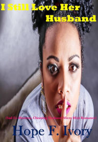 Title: I Still Love Her Husband (Sad Ex-Mistress, Cheating Husband Micro Mini Romance), Author: Hope F. Ivory