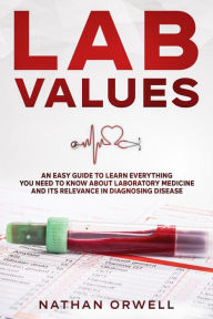 Title: Lab Values: An Easy Guide to Learn Everything You Need to Know About Laboratory Medicine and Its Relevance in Diagnosing Disease, Author: Nathan Orwell