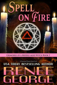 Title: Spell On Fire (Grimoires of a Middle-aged Witch, #2), Author: Renee George