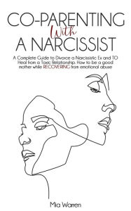 Title: Co-Parenting with a Narcissist: a Complete Guide to Divorce a Narcissistic Ex and to Heal from a Toxic Relationship. How to be a Good Mother While Recovering from Emotional Abuse. (Narcissism), Author: Mia Warren