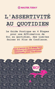 Title: L'Assertivité au Quotidien: Le Guide Pratique en 4 Étapes pour une Affirmation de Soi au Quotidien, des Limites Saines et Plus de Confiance; Plan d'Action en 20 Étapes pour Améliorer la Communication, Author: Master Today