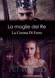 Title: La moglie del Re: La Corona Di Ferro, Author: Pet TorreS