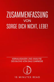 Title: Zusammenfassung: Sorge dich nicht, lebe!: Kernaussagen und Analyse des Buchs von Dale Carnegie, Author: 15 Minutes Read