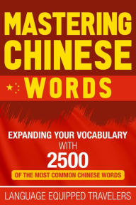 Title: Mastering Chinese Words: Expanding Your Vocabulary with 2500 of the Most Common Chinese Words, Author: Language Equipped Travelers
