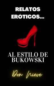 Title: Relatos Eróticos... al estilo de Bukowski., Author: Don Nieve