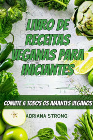 Title: Livro de Receitas Veganas para Iniciantes: CONVITE A TODOS OS AMANTES VEGANOS, Author: Adriana Strong