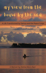 Title: My View From the House by the Sea: A Life Transformed by Samoa and the Peace Corps, Author: Donna Marie Barr