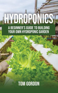 Title: Hydroponics: A Beginner's Guide to Building Your Own Hydroponic Garden, Author: Tom Gordon