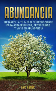 Title: Abundancia: Desarrolla tu mente subconsciente para atraer dinero, prosperidad y vivir en abundancia, Author: ZAID ASHER