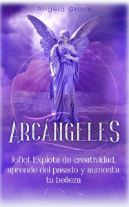 Title: Arcángeles: Jofiel, explota de creatividad, aprende del pasado y aumenta tu belleza, Author: Angela Grace
