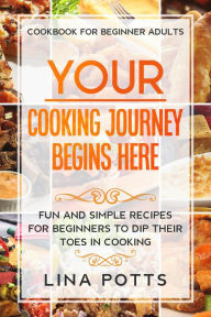 Title: Cookbook For Beginners Adults: Your Cooking Journey Begins Here - Fun and Simple Recipes for Beginners To Dip Your Toes in Cooking!, Author: Lina Potts