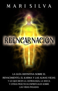 Title: Reencarnación: La guía definitiva sobre el renacimiento, el karma y las almas viejas y lo que dicen la astrología, la wicca y otras prácticas espirituales sobre las vidas pasadas, Author: Mari Silva