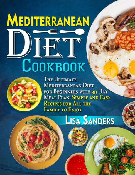 Mediterranean Diet Cookbook: The Ultimate Mediterranean Diet for Beginners with 30 Day Meal Plan: Simple and Easy Recipes for All the Family to Enjoy