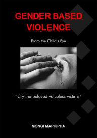 Title: Gender Based Violence - From the Child's Eye, Author: Mongi Maphipha