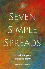 Title: Seven Simple Card Spreads to Unlock Your Creative Flow (Seven Simple Spreads, #1), Author: Mariëlle S. Smith
