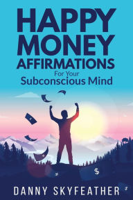 Title: Happy Money Affirmations for Your Subconscious Mind, Author: Danny Skyfeather