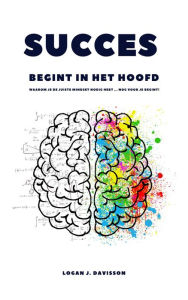Title: Sucess Begint In Het Hoofd: Waarom Je De Juiste Mindset Nodig Hebt ... Nog Voor Je Begint!, Author: Logan J. Davisson