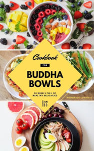 Title: Cookbook For Buddha Bowls: 50 Bowls Full Of Healthy Delicacies, Author: Homemade Loving's