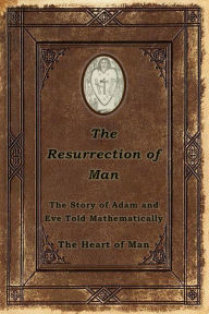 Title: The Resurrection of Man: The Story of Adam and Eve Told Mathematically, Author: The Heart of Man