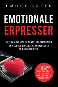 Title: Emotionale Erpresser: Wie Manipulatoren Angst, Verpflichtung und Schuld einsetzen, um Menschen zu kontrollieren. So entkommen Sie der Beziehungsfalle des verbalen und emotionalen Missbrauchs, Author: Emory Green