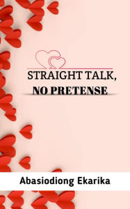 Title: Straight Talk, No Pretense, Author: Abasiodiong Ekarika