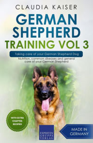 Title: German Shepherd Training Vol 3 - Taking Care of Your German Shepherd Dog: Nutrition, Common Diseases and General Care of Your German Shepherd, Author: Claudia Kaiser